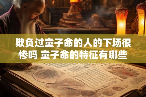 欺负过童子命的人的下场很惨吗 童子命的特征有哪些