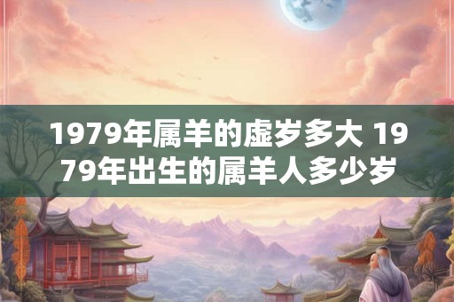 1979年属羊的虚岁多大 1979年出生的属羊人多少岁