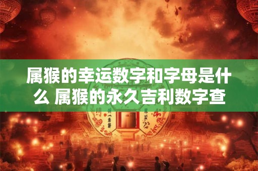 属猴的幸运数字和字母是什么 属猴的永久吉利数字查询