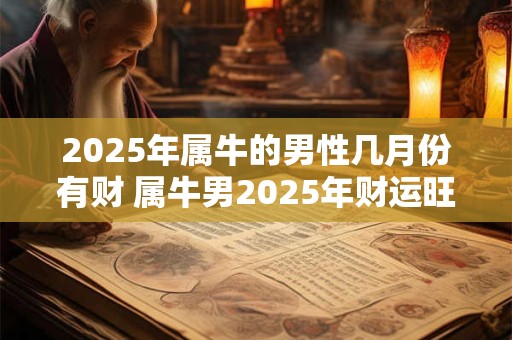 2025年属牛的男性几月份有财 属牛男2025年财运旺月份