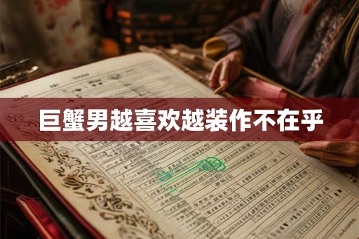 巨蟹男越喜欢越装作不在乎