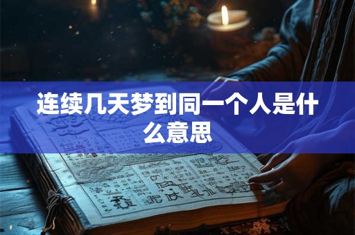 连续几天梦到同一个人是什么意思