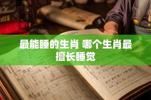 最能睡的生肖 哪个生肖最擅长睡觉