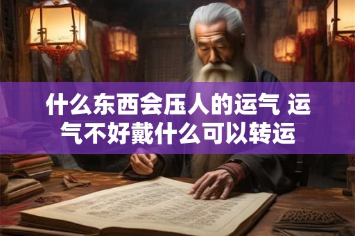 什么东西会压人的运气 运气不好戴什么可以转运