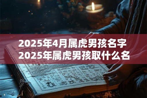 2025年4月属虎男孩名字 2025年属虎男孩取什么名字