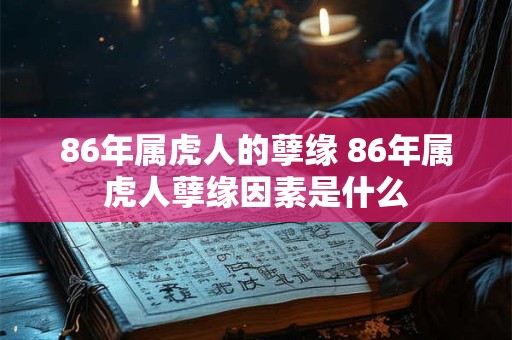 86年属虎人的孽缘 86年属虎人孽缘因素是什么