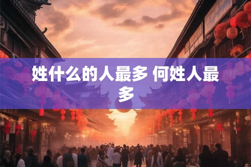 姓什么的人最多 何姓人最多