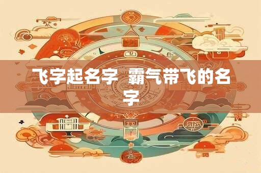飞字起名字  霸气带飞的名字