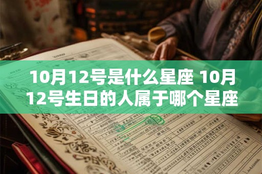 10月12号是什么星座 10月12号生日的人属于哪个星座