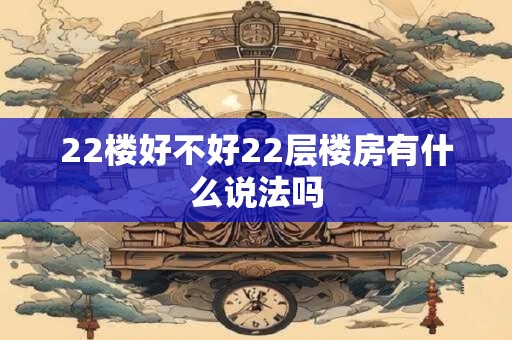 22楼好不好22层楼房有什么说法吗