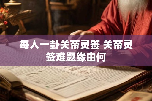 每人一卦关帝灵签 关帝灵签难题缘由何