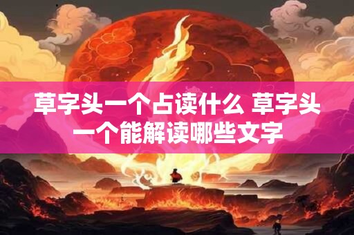 草字头一个占读什么 草字头一个能解读哪些文字