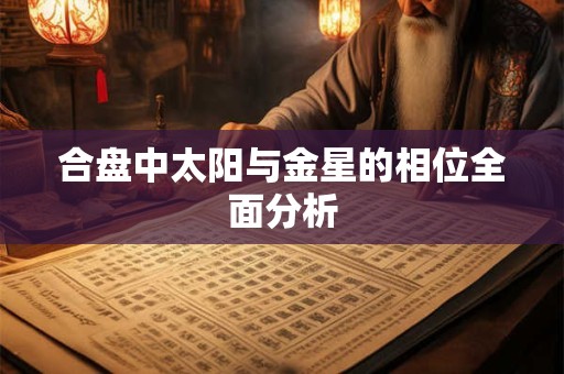 合盘中太阳与金星的相位全面分析