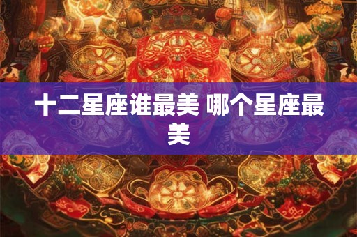 十二星座谁最美 哪个星座最美