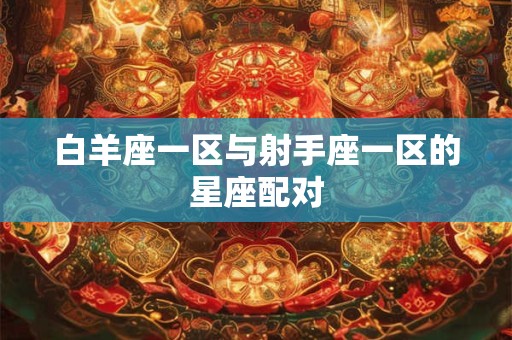白羊座一区与射手座一区的星座配对