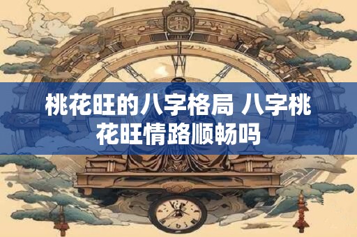桃花旺的八字格局 八字桃花旺情路顺畅吗
