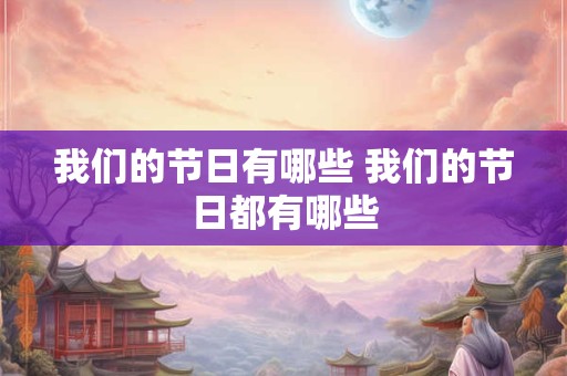我们的节日有哪些 我们的节日都有哪些