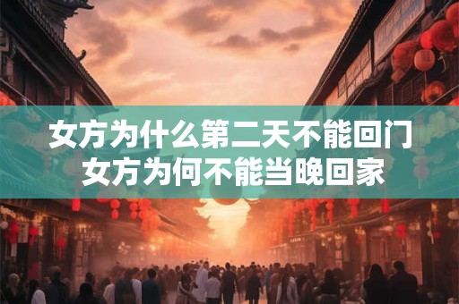 女方为什么第二天不能回门 女方为何不能当晚回家
