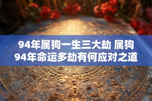 94年属狗一生三大劫 属狗94年命运多劫有何应对之道