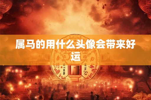 属马的用什么头像会带来好运