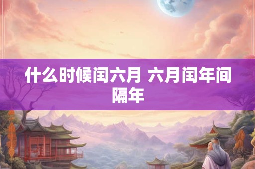 什么时候闰六月 六月闰年间隔年