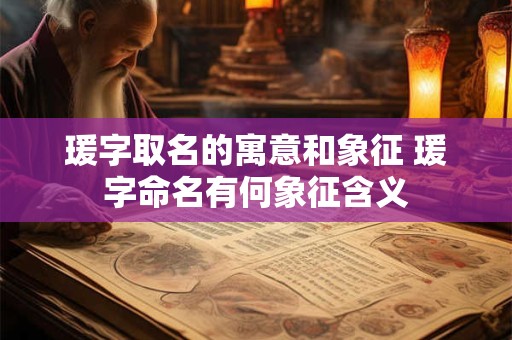 瑗字取名的寓意和象征 瑗字命名有何象征含义