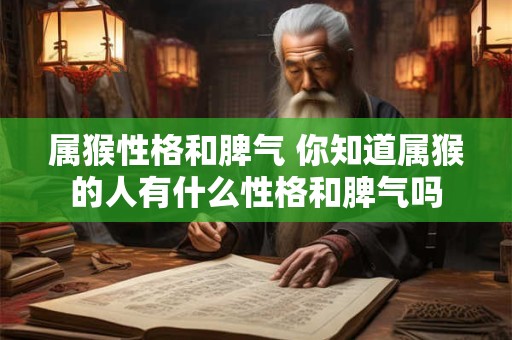 属猴性格和脾气 你知道属猴的人有什么性格和脾气吗