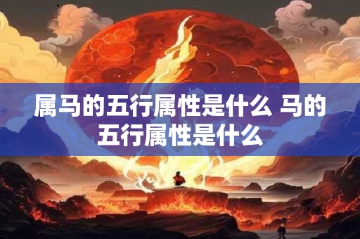 属马的五行属性是什么 马的五行属性是什么