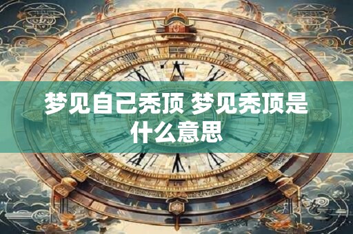 梦见自己秃顶 梦见秃顶是什么意思