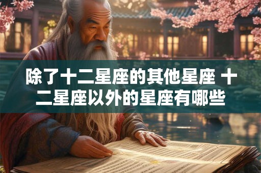 除了十二星座的其他星座 十二星座以外的星座有哪些