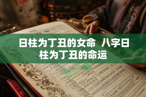 日柱为丁丑的女命  八字日柱为丁丑的命运