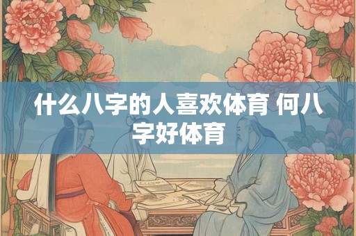 什么八字的人喜欢体育 何八字好体育