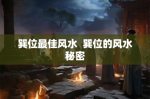 巽位最佳风水  巽位的风水秘密