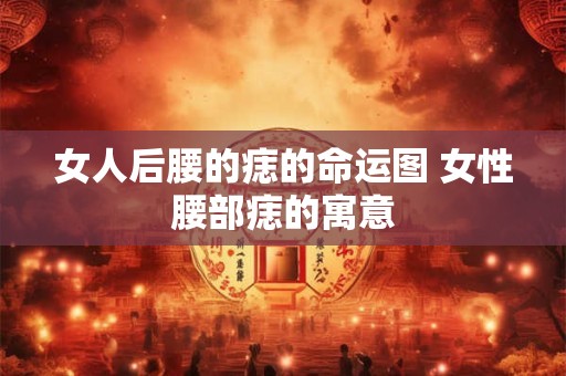 女人后腰的痣的命运图 女性腰部痣的寓意