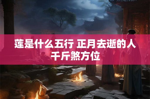 莲是什么五行 正月去逝的人千斤煞方位
