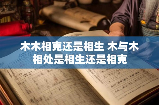 木木相克还是相生 木与木相处是相生还是相克