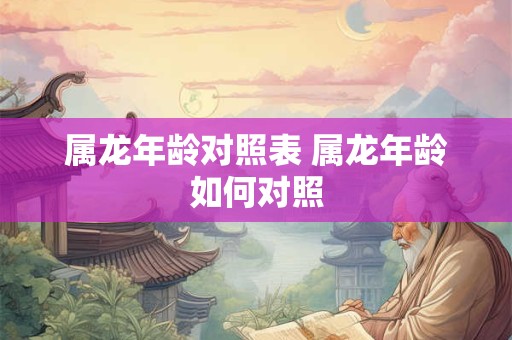 属龙年龄对照表 属龙年龄如何对照