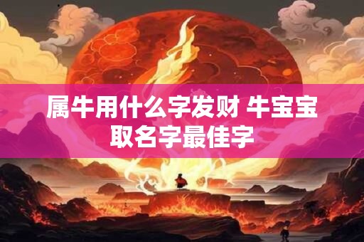 属牛用什么字发财 牛宝宝取名字最佳字