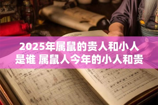 2025年属鼠的贵人和小人是谁 属鼠人今年的小人和贵人类型