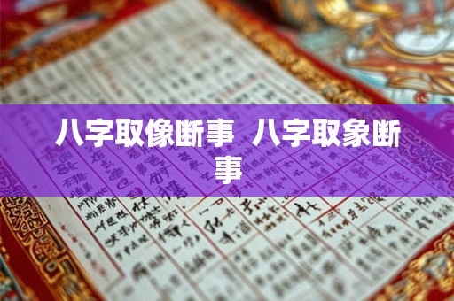 八字取像断事  八字取象断事