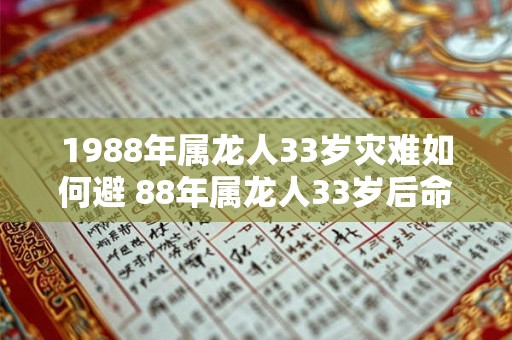 1988年属龙人33岁灾难如何避 88年属龙人33岁后命运