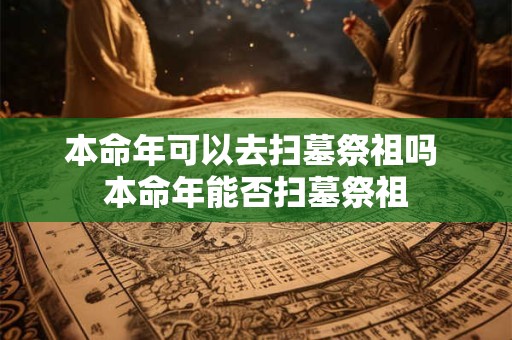 本命年可以去扫墓祭祖吗 本命年能否扫墓祭祖