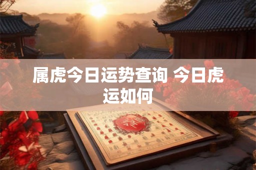 属虎今日运势查询 今日虎运如何