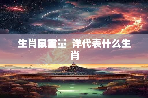 生肖鼠重量  洋代表什么生肖