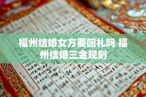 福州结婚女方要回礼吗 福州结婚三金规则