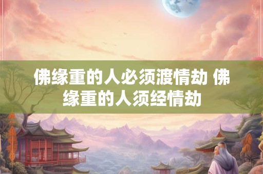 佛缘重的人必须渡情劫 佛缘重的人须经情劫