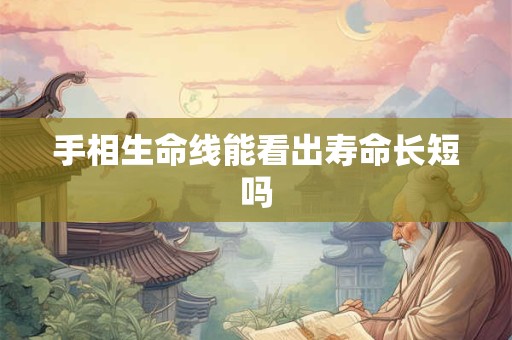 手相生命线能看出寿命长短吗