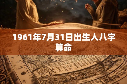 1961年7月31日出生人八字算命
