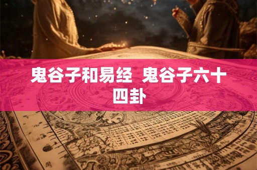 鬼谷子和易经  鬼谷子六十四卦