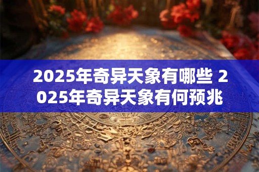 2025年奇异天象有哪些 2025年奇异天象有何预兆